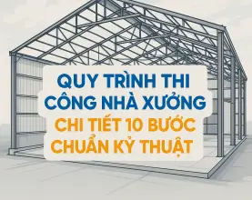 Quy Trình Thi Công Nhà Xưởng Chi Tiết 10 Bước Chuẩn Kỹ Thuật