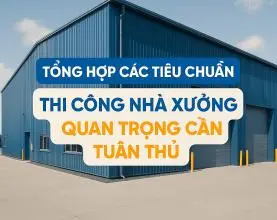Tổng Hợp Các Tiêu Chuẩn Thi Công Nhà Xưởng Quan Trọng Cần Tuân Thủ